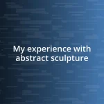 My experience with abstract sculpture