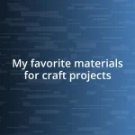 My favorite materials for craft projects