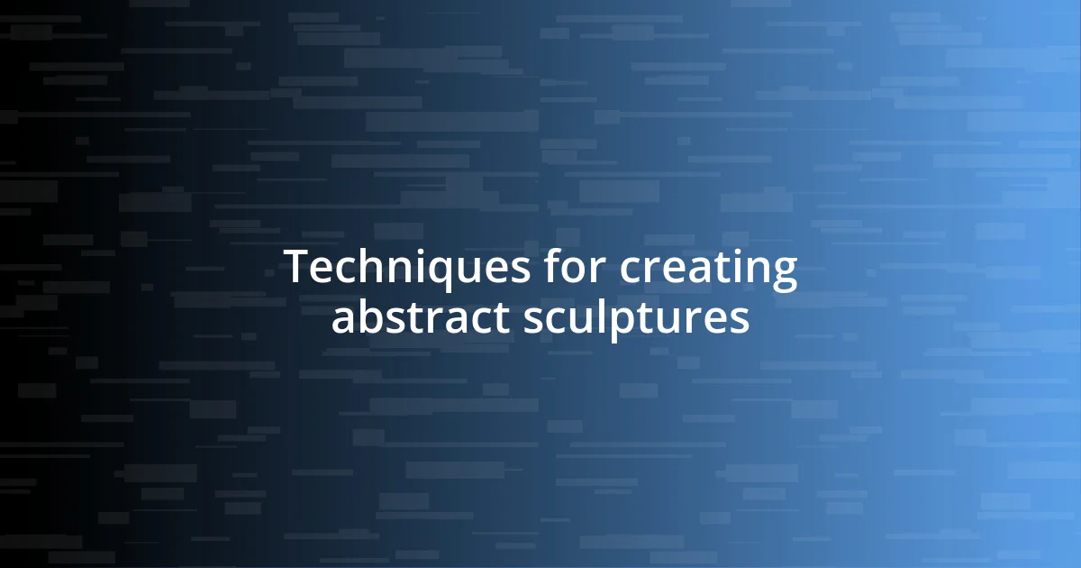 Techniques for creating abstract sculptures