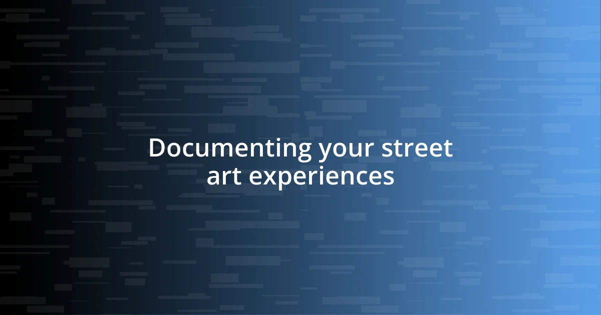 Documenting your street art experiences