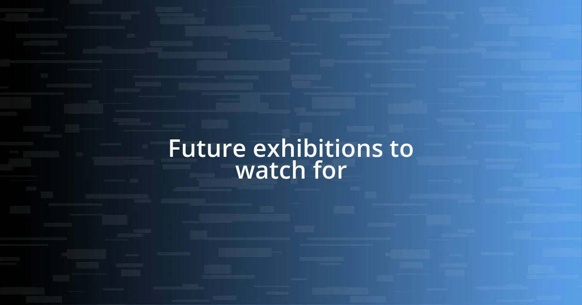 Future exhibitions to watch for