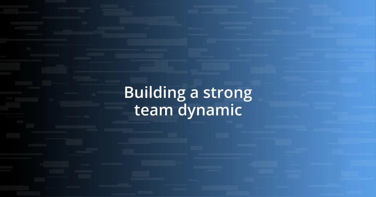 Building a strong team dynamic